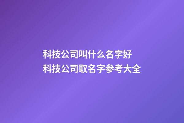 科技公司叫什么名字好 科技公司取名字参考大全